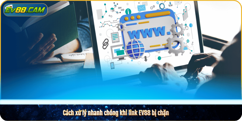 Cách xử lý nhanh chóng khi link EV88 bị chặn