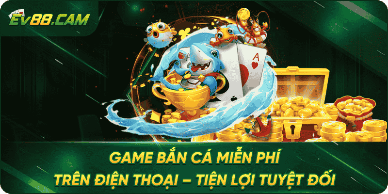 Game săn Cá Miễn Phí Trên Điện Thoại – Tiện Lợi Tuyệt Đối